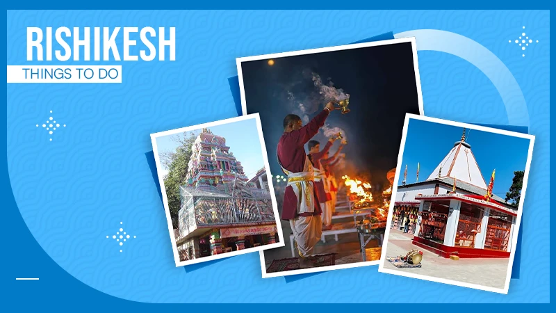 14 Things to Do in Rishikesh: Add Adventurous and Calming Activities for your Next Visit